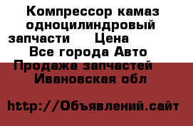 Компрессор камаз одноцилиндровый (запчасти)  › Цена ­ 2 000 - Все города Авто » Продажа запчастей   . Ивановская обл.